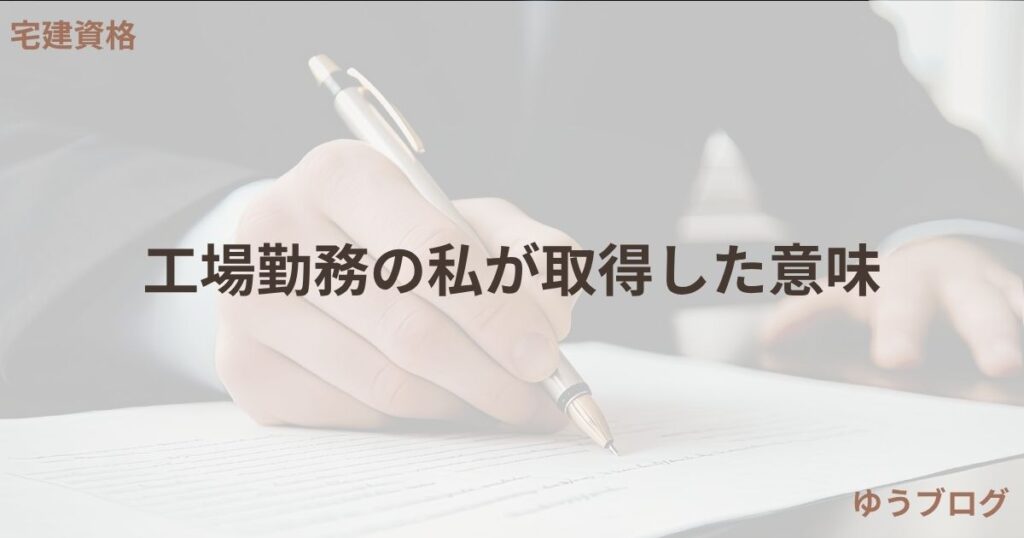 工場勤務で宅建を取得した意味